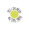 Yes I Do Need All This Yarn Vinyl Sticker